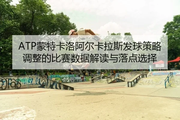 ATP蒙特卡洛阿尔卡拉斯发球策略调整的比赛数据解读与落点选择